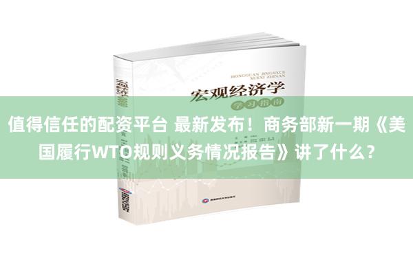 值得信任的配资平台 最新发布！商务部新一期《美国履行WTO规则义务情况报告》讲了什么？