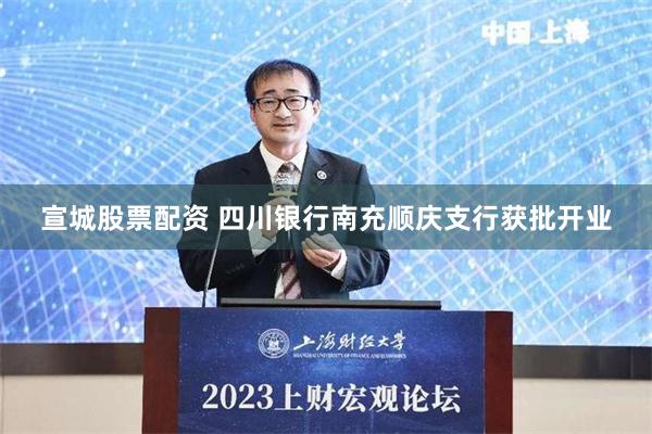 宣城股票配资 四川银行南充顺庆支行获批开业