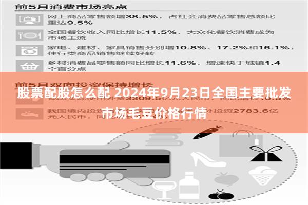 股票配股怎么配 2024年9月23日全国主要批发市场毛豆价格行情