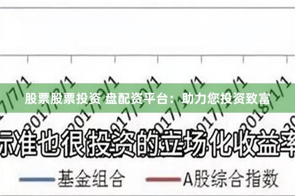 股票股票投资 盘配资平台：助力您投资致富