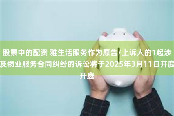 股票中的配资 雅生活服务作为原告/上诉人的1起涉及物业服务合同纠纷的诉讼将于2025年3月11日开庭