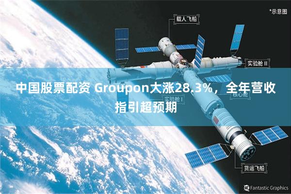 中国股票配资 Groupon大涨28.3%，全年营收指引超预期