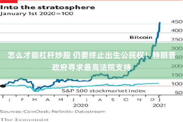 怎么才能杠杆炒股 仍要终止出生公民权！特朗普政府寻求最高法院支持
