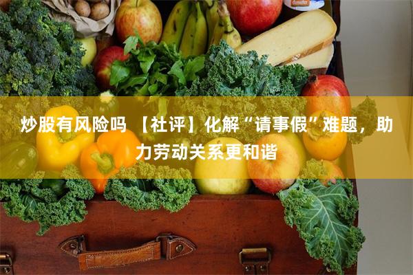 炒股有风险吗 【社评】化解“请事假”难题，助力劳动关系更和谐