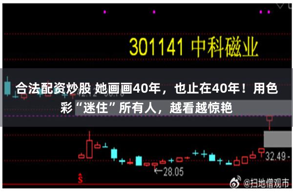 合法配资炒股 她画画40年，也止在40年！用色彩“迷住”所有人，越看越惊艳