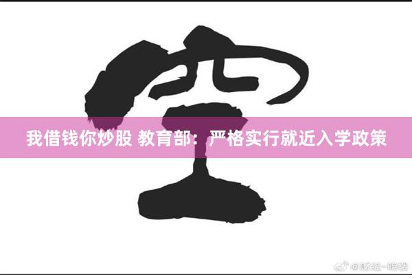 我借钱你炒股 教育部：严格实行就近入学政策