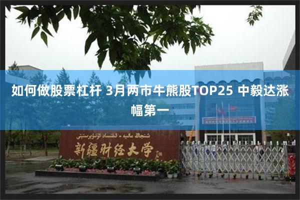 如何做股票杠杆 3月两市牛熊股TOP25 中毅达涨幅第一
