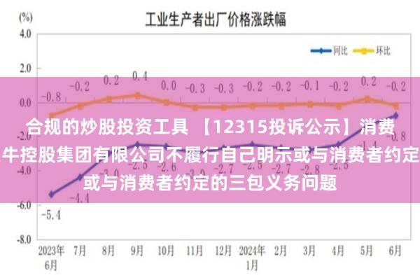 合规的炒股投资工具 【12315投诉公示】消费者投诉认养一头牛控股集团有限公司不履行自己明示或与消费者约定的三包义务问题
