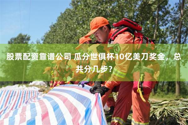 股票配资靠谱公司 瓜分世俱杯10亿美刀奖金，总共分几步？