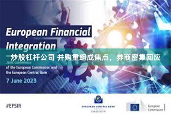 炒股杠杆公司 并购重组成焦点，券商密集回应