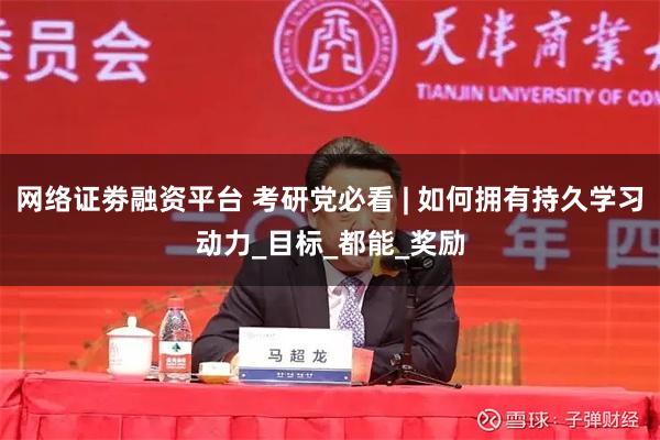网络证劵融资平台 考研党必看 | 如何拥有持久学习动力_目标_都能_奖励