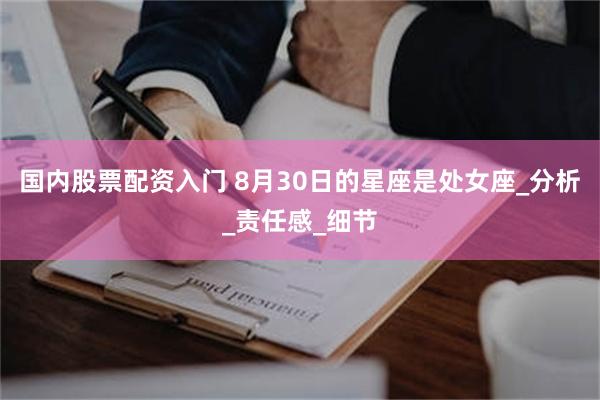 国内股票配资入门 8月30日的星座是处女座_分析_责任感_细节