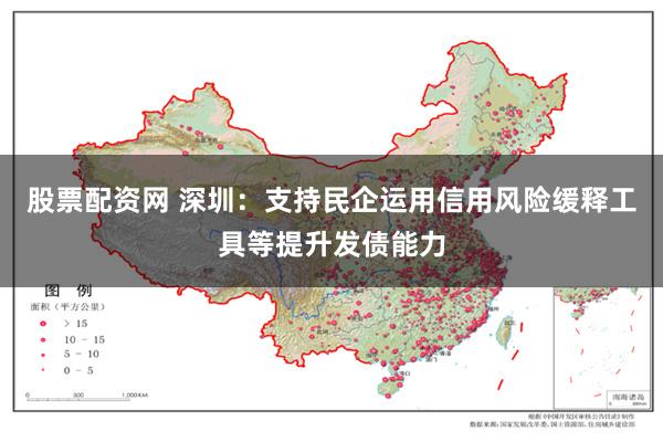 股票配资网 深圳：支持民企运用信用风险缓释工具等提升发债能力