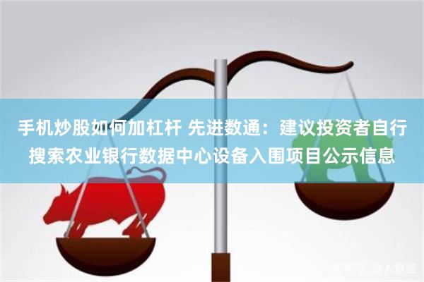 手机炒股如何加杠杆 先进数通：建议投资者自行搜索农业银行数据中心设备入围项目公示信息