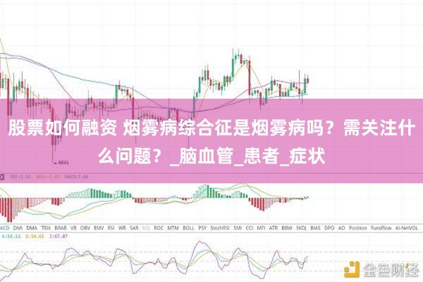 股票如何融资 烟雾病综合征是烟雾病吗？需关注什么问题？_脑血管_患者_症状