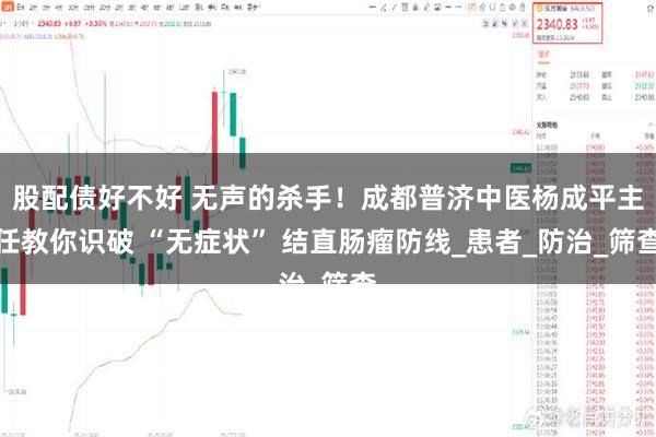 股配债好不好 无声的杀手！成都普济中医杨成平主任教你识破 “无症状” 结直肠瘤防线_患者_防治_筛查