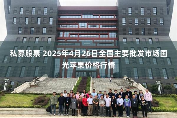 私募股票 2025年4月26日全国主要批发市场国光苹果价格行情
