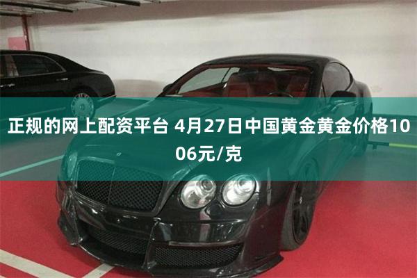 正规的网上配资平台 4月27日中国黄金黄金价格1006元/克