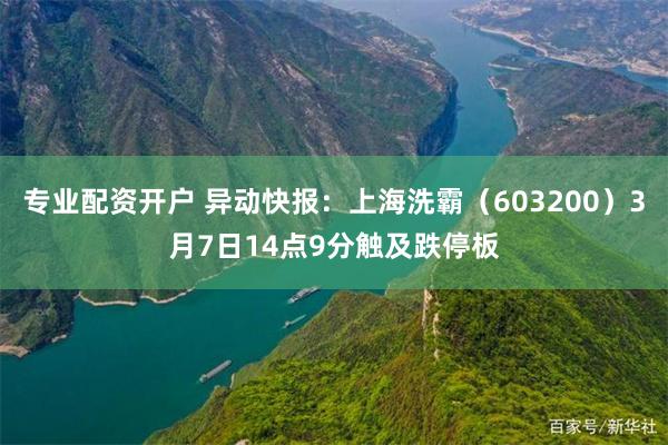 专业配资开户 异动快报：上海洗霸（603200）3月7日14点9分触及跌停板