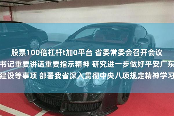 股票100倍杠杆t加0平台 省委常委会召开会议 认真学习贯彻习近平总书记重要讲话重要指示精神 研究进一步做好平安广东建设等事项 部署我省深入贯彻中央八项规定精神学习教育工作 黄坤明主持会议