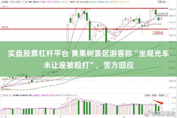 实盘股票杠杆平台 黄果树景区游客称“坐观光车未让座被殴打”，警方回应