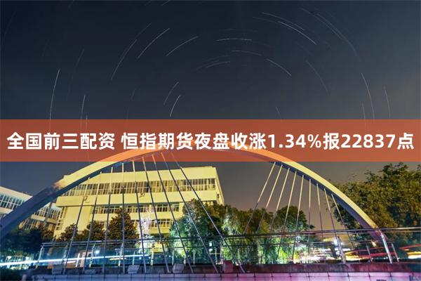 全国前三配资 恒指期货夜盘收涨1.34%报22837点