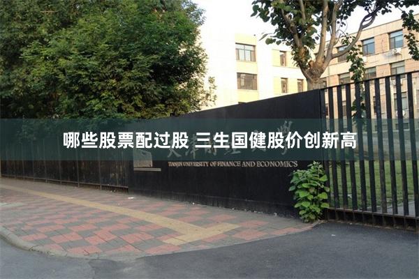 哪些股票配过股 三生国健股价创新高