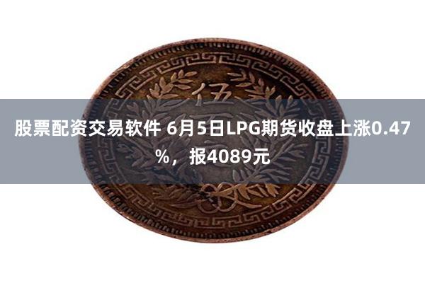 股票配资交易软件 6月5日LPG期货收盘上涨0.47%，报4089元