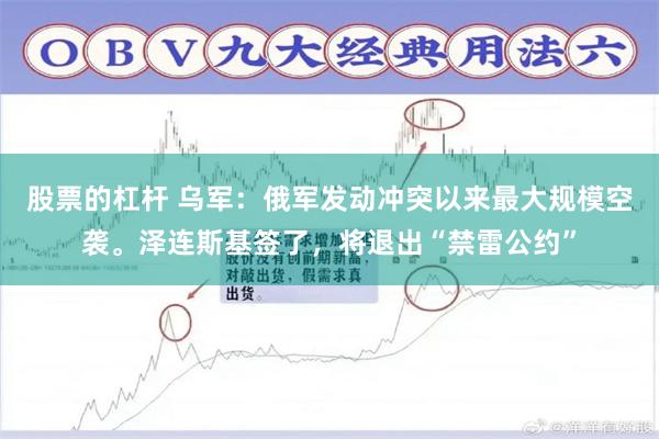 股票的杠杆 乌军：俄军发动冲突以来最大规模空袭。泽连斯基签了，将退出“禁雷公约”