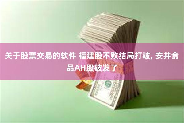 关于股票交易的软件 福建股不败结局打破, 安井食品AH股破发了