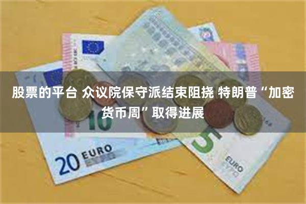 股票的平台 众议院保守派结束阻挠 特朗普“加密货币周”取得进展