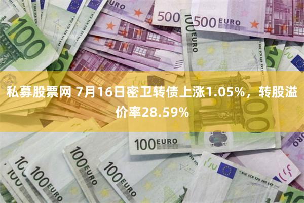 私募股票网 7月16日密卫转债上涨1.05%，转股溢价率28.59%