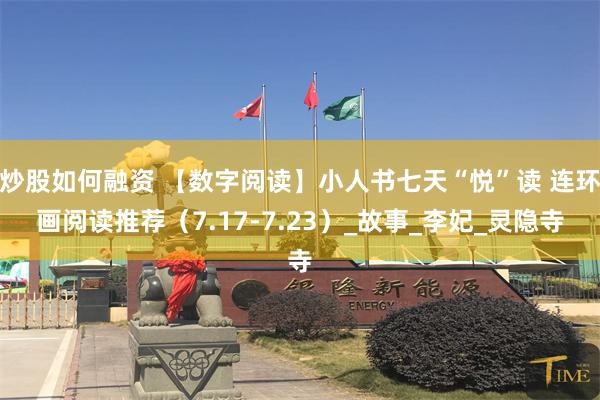炒股如何融资 【数字阅读】小人书七天“悦”读 连环画阅读推荐（7.17-7.23）_故事_李妃_灵隐寺