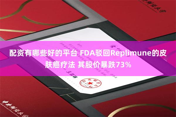 配资有哪些好的平台 FDA驳回Replimune的皮肤癌疗法 其股价暴跌73%