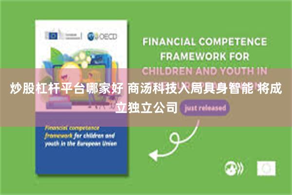 炒股杠杆平台哪家好 商汤科技入局具身智能 将成立独立公司