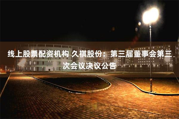 线上股票配资机构 久祺股份：第三届董事会第三次会议决议公告