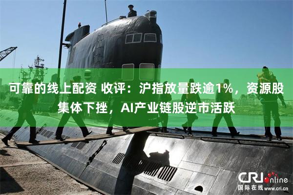 可靠的线上配资 收评：沪指放量跌逾1%，资源股集体下挫，AI产业链股逆市活跃