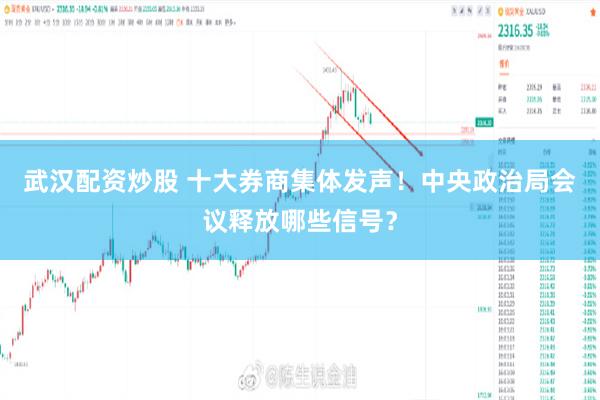 武汉配资炒股 十大券商集体发声！中央政治局会议释放哪些信号？