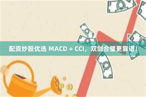 配资炒股优选 MACD + CCI，双剑合璧更靠谱！