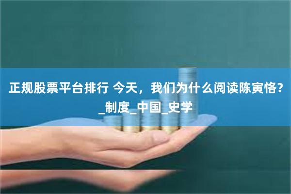 正规股票平台排行 今天，我们为什么阅读陈寅恪？_制度_中国_史学