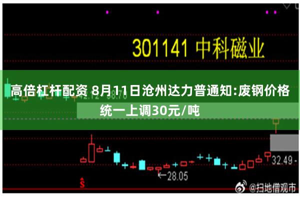 高倍杠杆配资 8月11日沧州达力普通知:废钢价格统一上调30元/吨