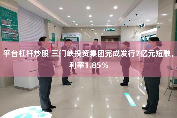 平台杠杆炒股 三门峡投资集团完成发行7亿元短融，利率1.85％
