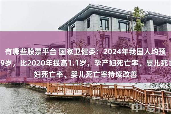 有哪些股票平台 国家卫健委：2024年我国人均预期寿命达到79岁，比2020年提高1.1岁，孕产妇死亡率、婴儿死亡率持续改善