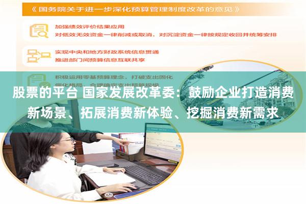 股票的平台 国家发展改革委：鼓励企业打造消费新场景、拓展消费新体验、挖掘消费新需求