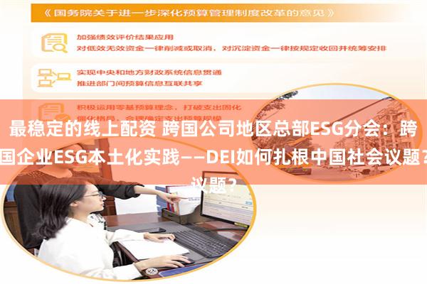 最稳定的线上配资 跨国公司地区总部ESG分会：跨国企业ESG本土化实践——DEI如何扎根中国社会议题？