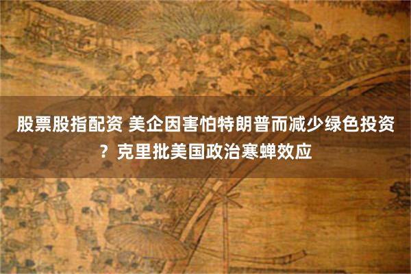 股票股指配资 美企因害怕特朗普而减少绿色投资?克里批美国政治寒蝉效应