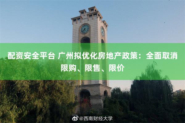 配资安全平台 广州拟优化房地产政策：全面取消限购、限售、限价