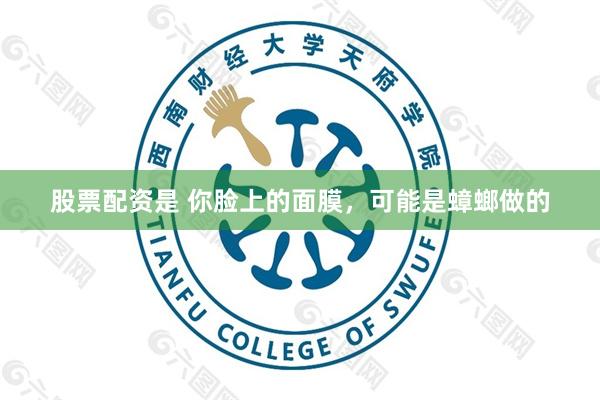 股票配资是 你脸上的面膜，可能是蟑螂做的