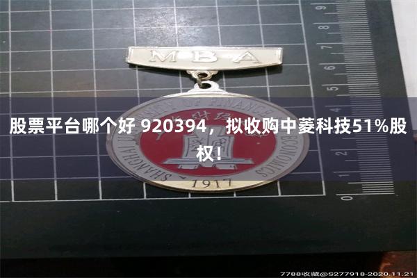 股票平台哪个好 920394，拟收购中菱科技51%股权！