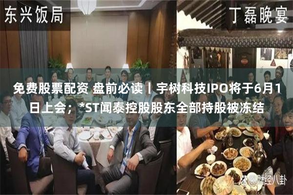 免费股票配资 盘前必读丨宇树科技IPO将于6月1日上会；*ST闻泰控股股东全部持股被冻结
